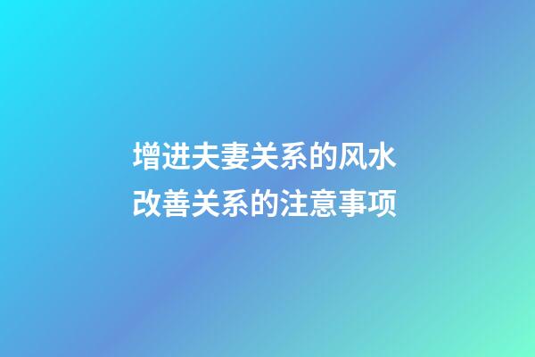 增进夫妻关系的风水 改善关系的注意事项